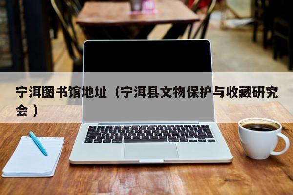 宁洱图书馆地址（宁洱县文物保护与收藏研究会 ）