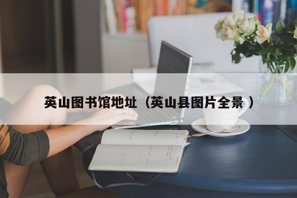 英山图书馆地址（英山县图片全景 ）