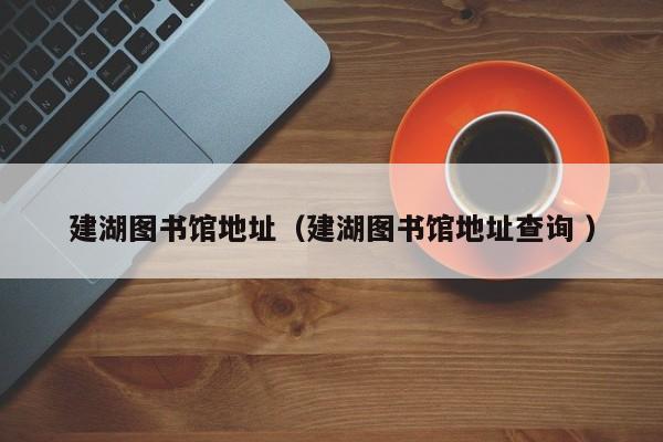 建湖图书馆地址（建湖图书馆地址查询 ）