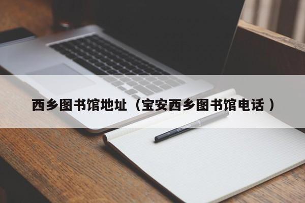 西乡图书馆地址（宝安西乡图书馆电话 ）