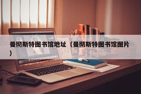 曼彻斯特图书馆地址（曼彻斯特图书馆图片 ）